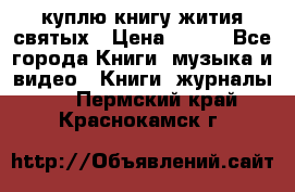 куплю книгу жития святых › Цена ­ 700 - Все города Книги, музыка и видео » Книги, журналы   . Пермский край,Краснокамск г.